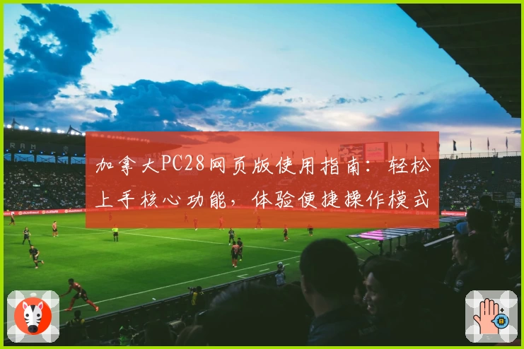 加拿大PC28网页版使用指南：轻松上手核心功能，体验便捷操作模式