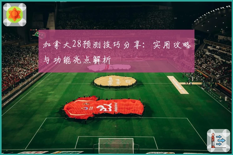 加拿大28预测技巧分享：实用攻略与功能亮点解析