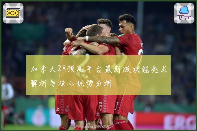 加拿大28预测平台最新版功能亮点解析与核心优势分析