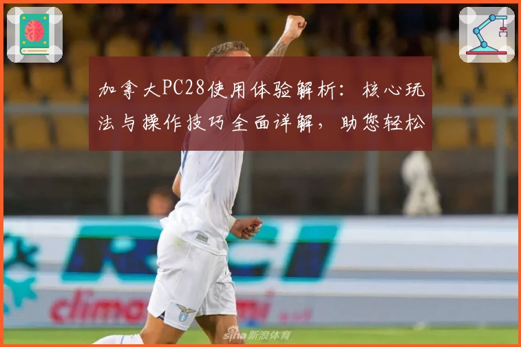 加拿大PC28使用体验解析：核心玩法与操作技巧全面详解，助您轻松上手