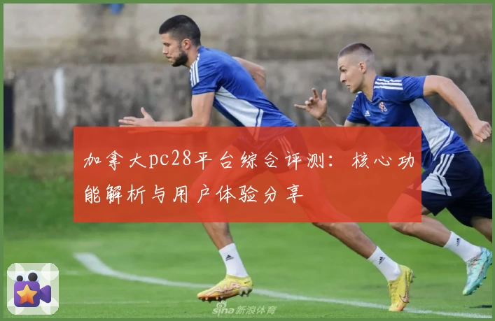 加拿大pc28平台综合评测：核心功能解析与用户体验分享