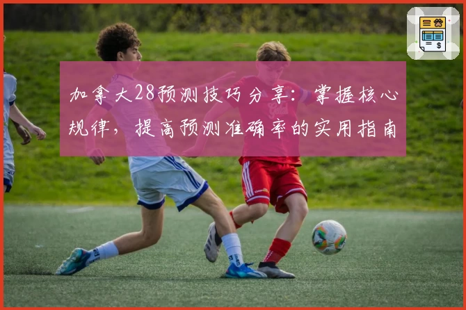 加拿大28预测技巧分享:掌握核心规律,提高预测准确率的实用指南