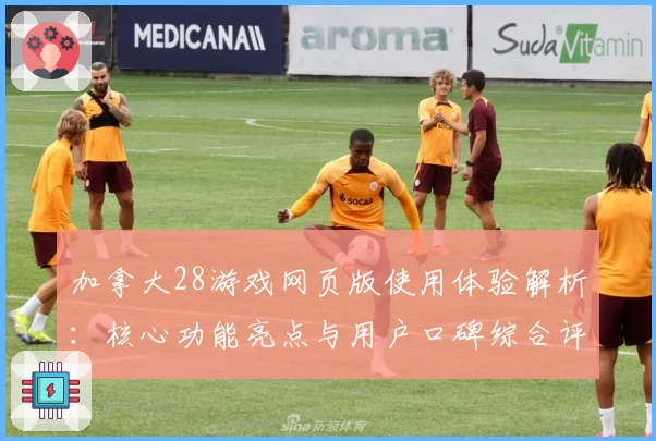 加拿大28游戏网页版使用体验解析：核心功能亮点与用户口碑综合评测