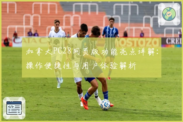 加拿大PC28网页版功能亮点详解:操作便捷性与用户体验解析